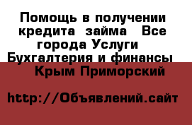 Помощь в получении кредита, займа - Все города Услуги » Бухгалтерия и финансы   . Крым,Приморский